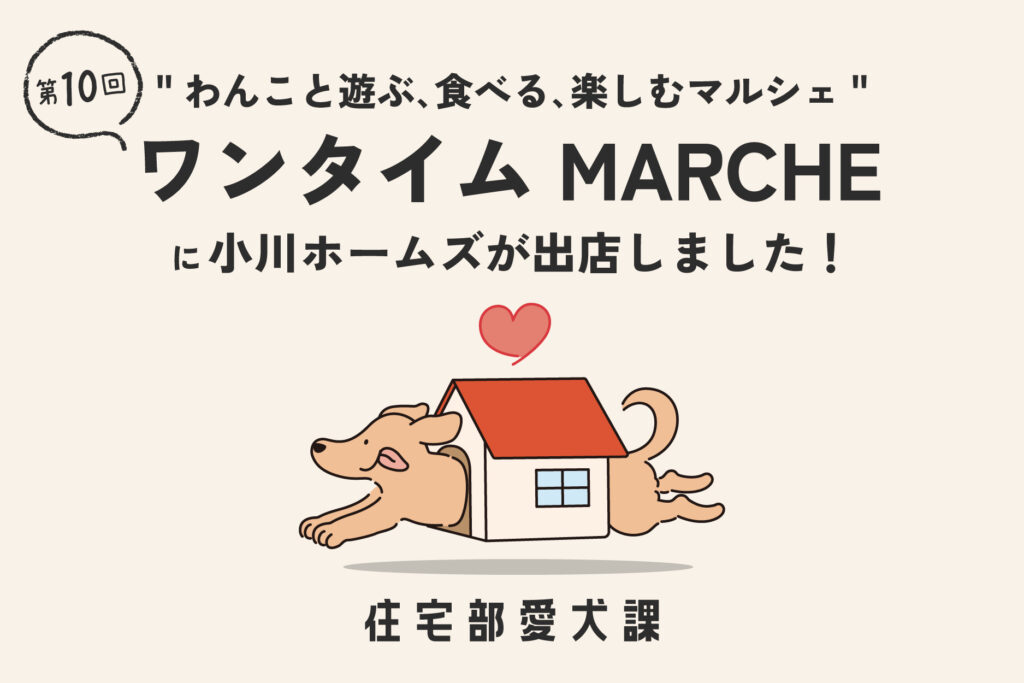 "わんこと遊ぶ､食べる､楽しむマルシェ" 第10回 ワンタイムMARCHE に小川ホームズが小川ホームズが出店しました! 住宅部愛犬課