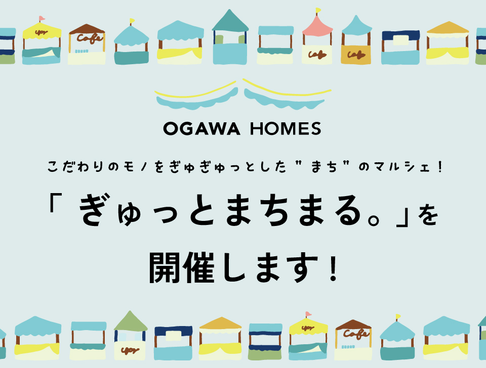 OGAWAHOMES こだわりのﾓﾉをぎゅぎゅっとした "まち"のﾏﾙｼｪ!「ぎゅっとまちまる。」 を開催します！