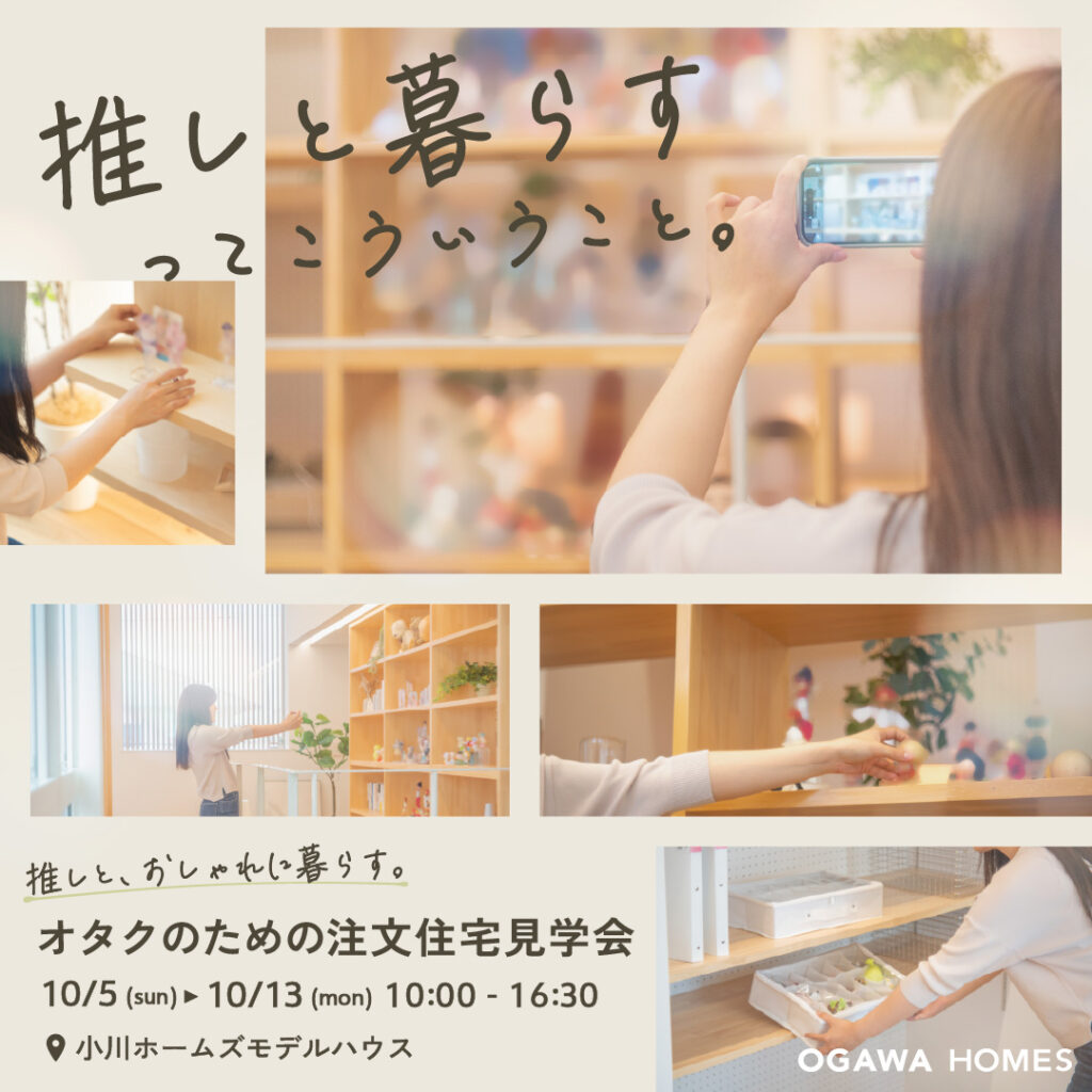 推しと暮らすってこういうこと｡ 推しと、おしゃれに暮らす。 ｵﾀｸのための注文住宅見学会 10/5(sun)▶10/13(mon)10:00~16:30 📍小川ﾎｰﾑｽﾞﾓﾃﾞﾙﾊｳｽ