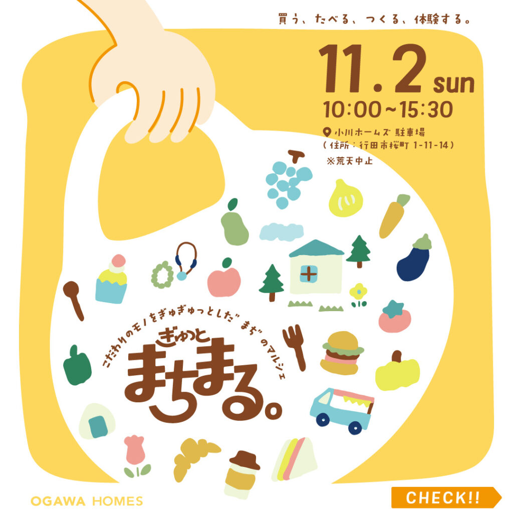 11/2 sun 10:00~15:30 場所:小川ﾎｰﾑｽﾞ駐車場(住所:行田市桜町1-11-14) ※荒天中止 買う、たべる、つくる、体験する。 OGAWA HOMES